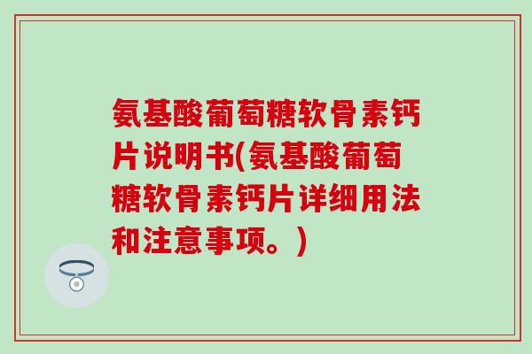 氨基酸葡萄糖软骨素钙片说明书(氨基酸葡萄糖软骨素钙片详细用法和注意事项。)
