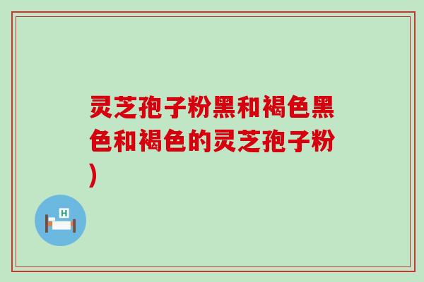 灵芝孢子粉黑和褐色黑色和褐色的灵芝孢子粉)