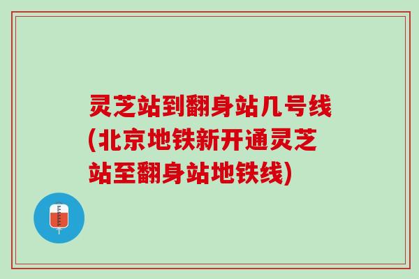 灵芝站到翻身站几号线(北京地铁新开通灵芝站至翻身站地铁线)