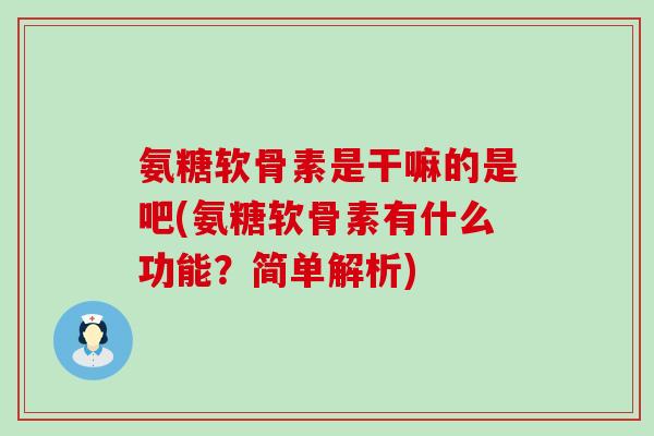 氨糖软骨素是干嘛的是吧(氨糖软骨素有什么功能？简单解析)