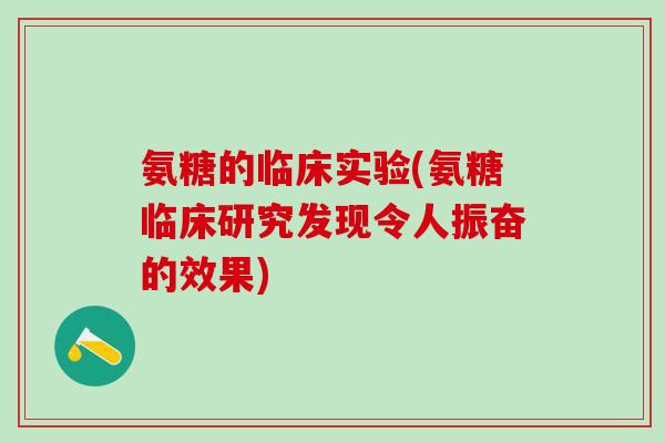 氨糖的临床实验(氨糖临床研究发现令人振奋的效果) 氨糖的临床实验(氨糖临床研究发现令人振奋的效果)