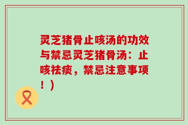 灵芝猪骨止咳汤的功效与禁忌灵芝猪骨汤：止咳祛痰，禁忌注意事项！)