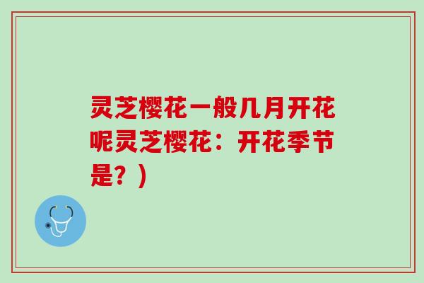 灵芝樱花一般几月开花呢灵芝樱花：开花季节是？)