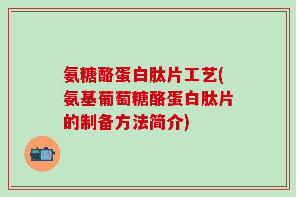 氨糖酪蛋白肽片工艺(氨基葡萄糖酪蛋白肽片的制备方法简介) 氨糖酪蛋白肽片工艺(氨基葡萄糖酪蛋白肽片的制备方法简介)