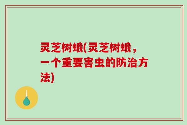 灵芝树蛾(灵芝树蛾，一个重要害虫的防治方法)