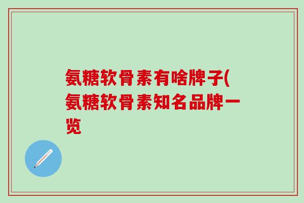 氨糖软骨素有啥牌子(氨糖软骨素知名品牌一览