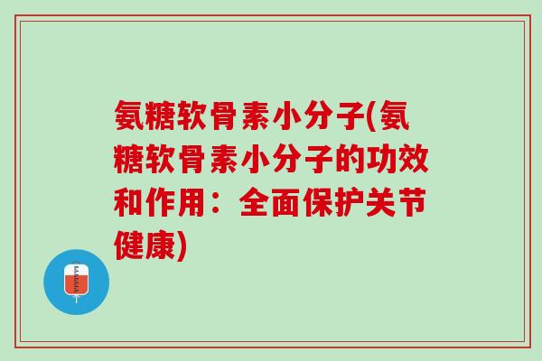 氨糖软骨素小分子(氨糖软骨素小分子的功效和作用：全面保护关节健康)