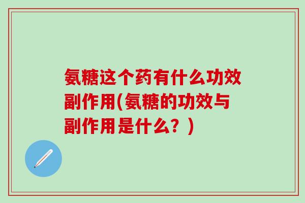 氨糖这个药有什么功效副作用(氨糖的功效与副作用是什么？)