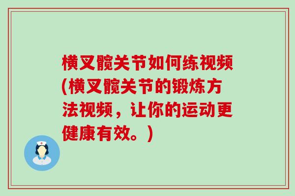 横叉髋关节如何练视频(横叉髋关节的锻炼方法视频，让你的运动更健康有效。)
