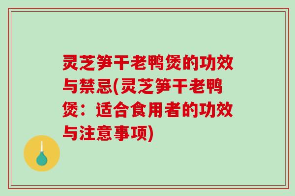 灵芝笋干老鸭煲的功效与禁忌(灵芝笋干老鸭煲：适合食用者的功效与注意事项)