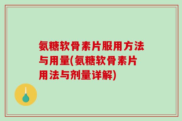 氨糖软骨素片服用方法与用量(氨糖软骨素片用法与剂量详解)