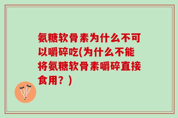 氨糖软骨素为什么不可以嚼碎吃(为什么不能将氨糖软骨素嚼碎直接食用？)