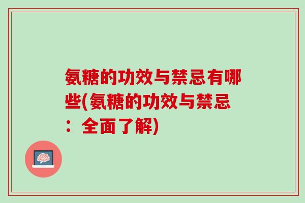 氨糖的功效与禁忌有哪些(氨糖的功效与禁忌：全面了解)