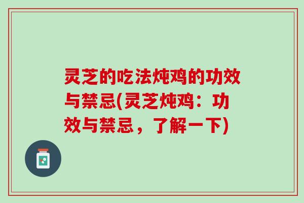 灵芝的吃法炖鸡的功效与禁忌(灵芝炖鸡:功效与禁忌,了解一下) 灵芝的吃法炖鸡的功效与禁忌(灵芝炖鸡:功效与禁忌,了解一下)