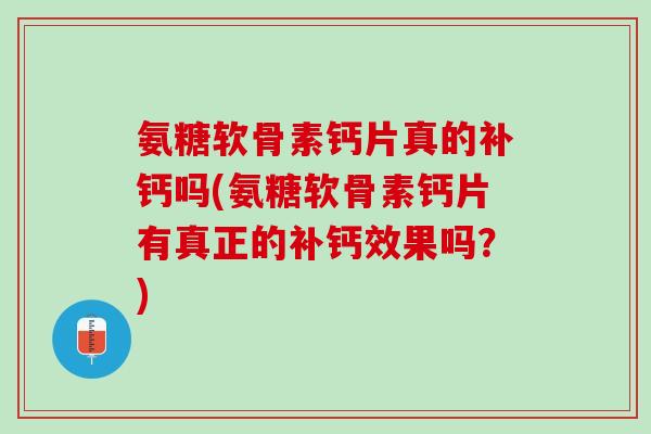 氨糖软骨素钙片真的补钙吗(氨糖软骨素钙片有真正的补钙效果吗？)