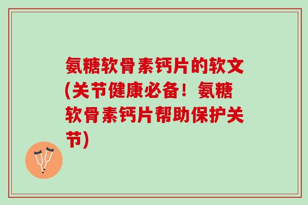 氨糖软骨素钙片的软文(关节健康必备！氨糖软骨素钙片帮助保护关节)