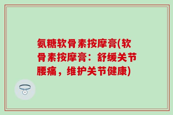 氨糖软骨素按摩膏(软骨素按摩膏：舒缓关节腰痛，维护关节健康)