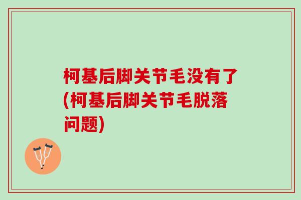 柯基后脚关节毛没有了(柯基后脚关节毛脱落问题)