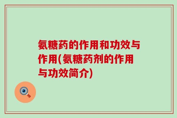 氨糖药的作用和功效与作用(氨糖药剂的作用与功效简介)