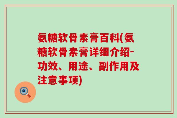 氨糖软骨素膏百科(氨糖软骨素膏详细介绍-功效、用途、副作用及注意事项)