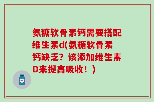 氨糖软骨素钙需要搭配维生素d(氨糖软骨素钙缺乏？该添加维生素D来提高吸收！)