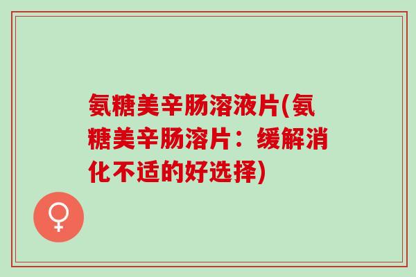 氨糖美辛肠溶液片(氨糖美辛肠溶片：缓解消化不适的好选择)
