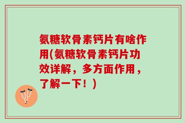 氨糖软骨素钙片有啥作用(氨糖软骨素钙片功效详解，多方面作用，了解一下！)