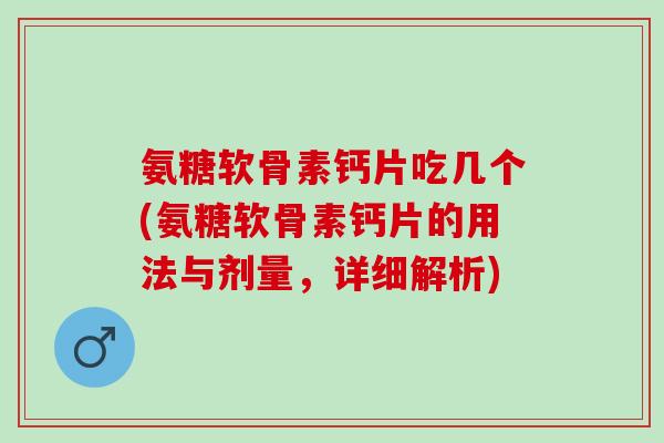 氨糖软骨素钙片吃几个(氨糖软骨素钙片的用法与剂量，详细解析)