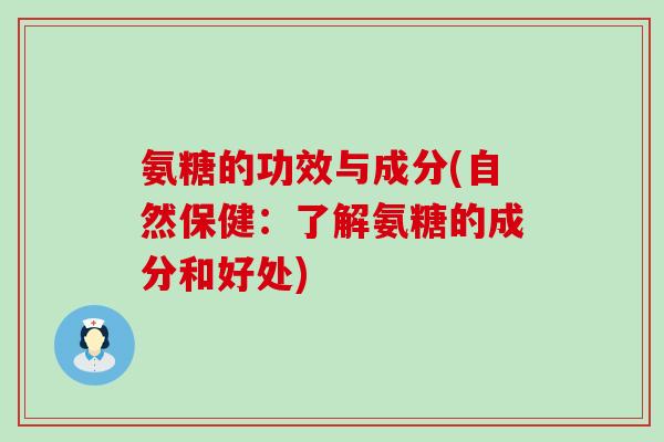 氨糖的功效与成分(自然保健：了解氨糖的成分和好处)