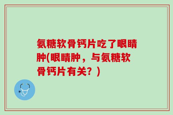 氨糖软骨钙片吃了眼睛肿(眼睛肿，与氨糖软骨钙片有关？)