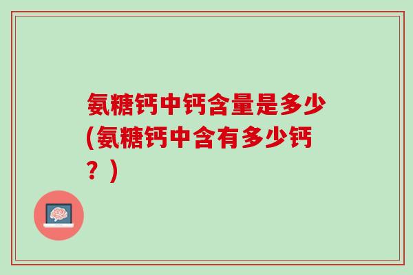 氨糖钙中钙含量是多少(氨糖钙中含有多少钙？)