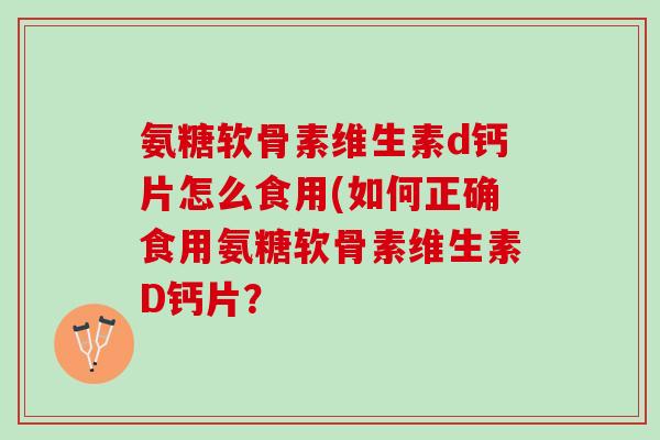 氨糖软骨素维生素d钙片怎么食用(如何正确食用氨糖软骨素维生素D钙片？