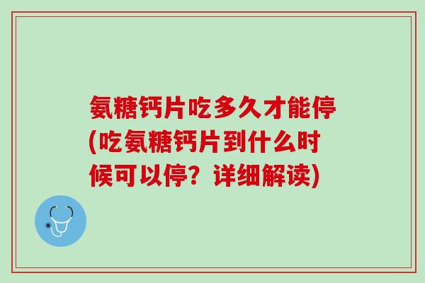 氨糖钙片吃多久才能停(吃氨糖钙片到什么时候可以停？详细解读)