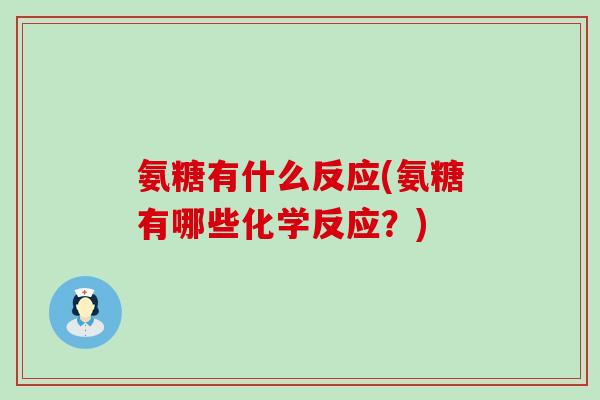 氨糖有什么反应(氨糖有哪些化学反应？)