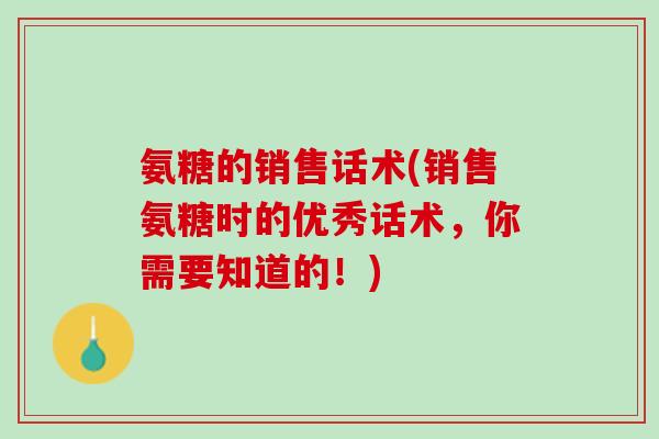 氨糖的销售话术(销售氨糖时的优秀话术，你需要知道的！)
