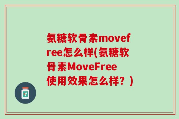 氨糖软骨素movefree怎么样(氨糖软骨素MoveFree使用效果怎么样？)
