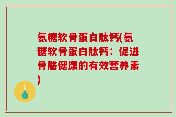 氨糖软骨蛋白肽钙(氨糖软骨蛋白肽钙：促进骨骼健康的有效营养素)