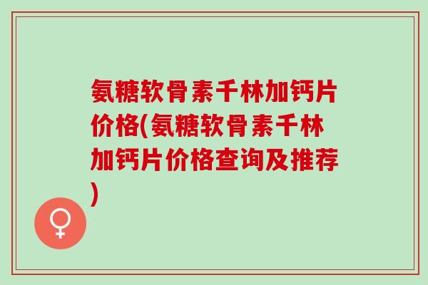 氨糖软骨素千林加钙片价格(氨糖软骨素千林加钙片价格查询及推荐)