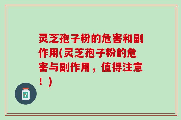 灵芝孢子粉的危害和副作用(灵芝孢子粉的危害与副作用，值得注意！)