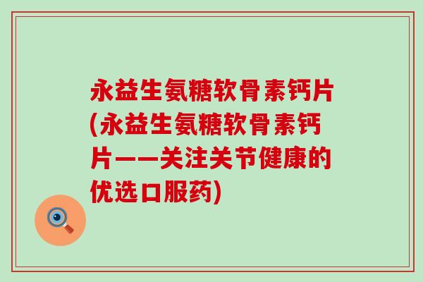 永益生氨糖软骨素钙片(永益生氨糖软骨素钙片——关注关节健康的优选口服药)