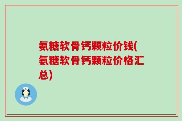 氨糖软骨钙颗粒价钱(氨糖软骨钙颗粒价格汇总)