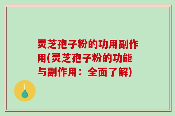 灵芝孢子粉的功用副作用(灵芝孢子粉的功能与副作用：全面了解)