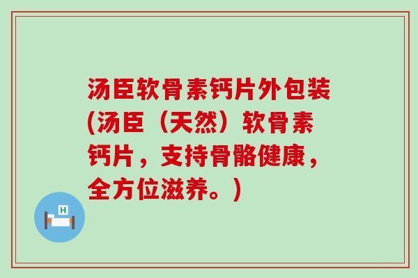 汤臣软骨素钙片外包装(汤臣（天然）软骨素钙片，支持骨骼健康，全方位滋养。)