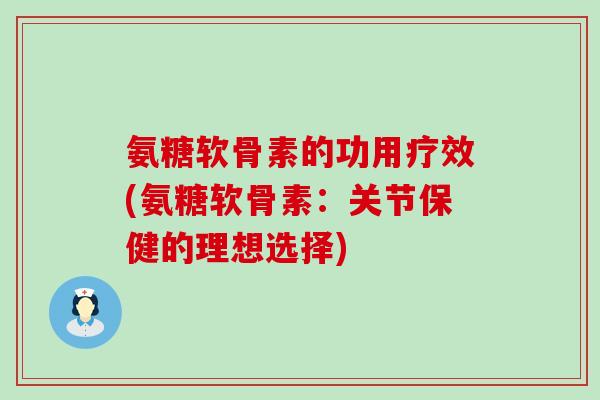 氨糖软骨素的功用疗效(氨糖软骨素：关节保健的理想选择)
