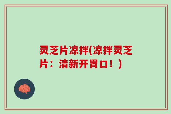 灵芝片凉拌(凉拌灵芝片：清新开胃口！)