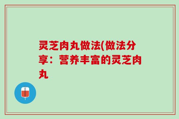 灵芝肉丸做法(做法分享：营养丰富的灵芝肉丸