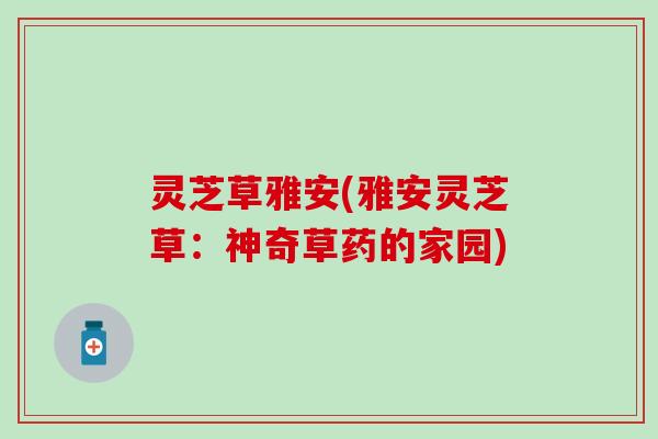 灵芝草雅安(雅安灵芝草：神奇草药的家园)