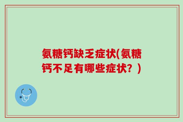 氨糖钙缺乏症状(氨糖钙不足有哪些症状？)