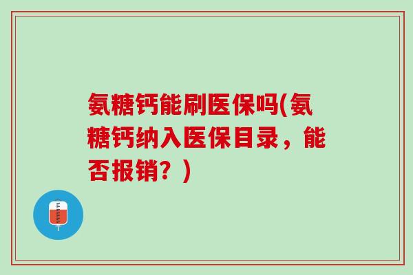 氨糖钙能刷医保吗(氨糖钙纳入医保目录，能否报销？)