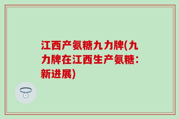江西产氨糖九力牌(九力牌在江西生产氨糖：新进展)